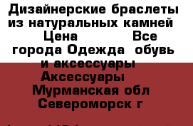 Дизайнерские браслеты из натуральных камней . › Цена ­ 1 000 - Все города Одежда, обувь и аксессуары » Аксессуары   . Мурманская обл.,Североморск г.